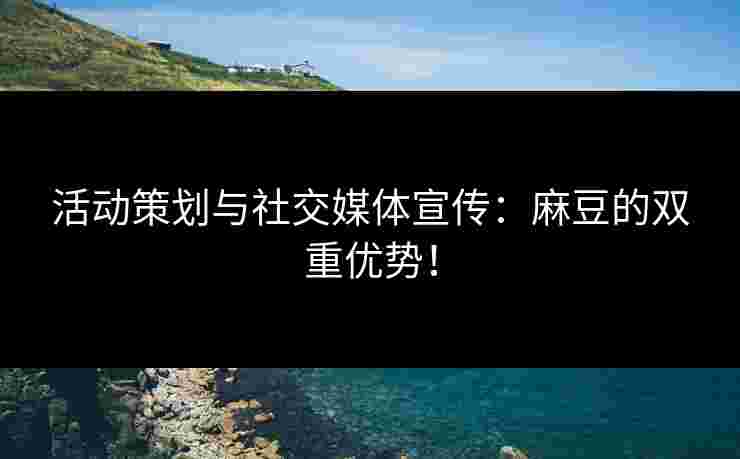 活动策划与社交媒体宣传：麻豆的双重优势！