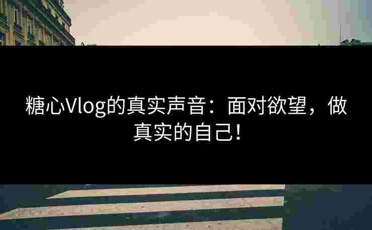 糖心Vlog的真实声音：面对欲望，做真实的自己！