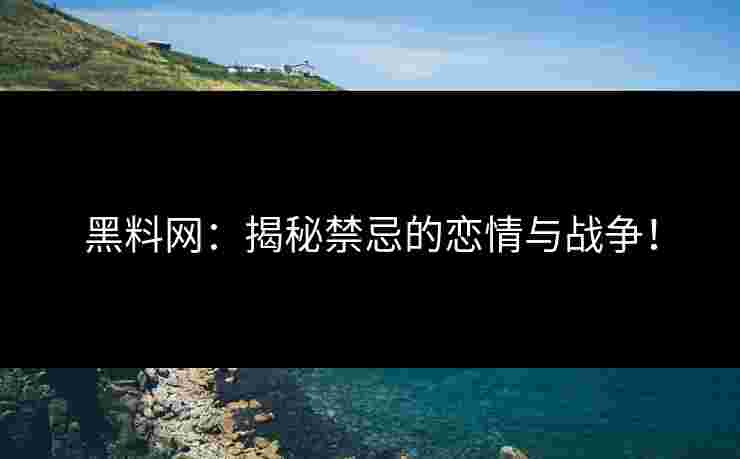黑料网：揭秘禁忌的恋情与战争！